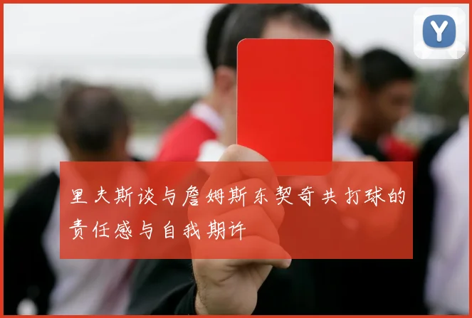里夫斯谈与詹姆斯东契奇共打球的责任感与自我期许