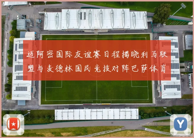 迈阿密国际友谊赛日程揭晓利马联盟与麦德林国民竞技对阵巴萨体育
