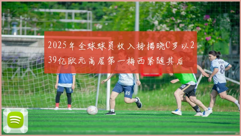 2025年全球球员收入榜揭晓C罗以239亿欧元高居第一梅西紧随其后
