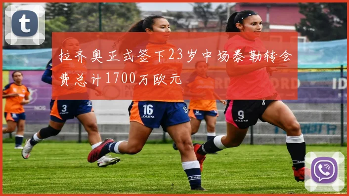 拉齐奥正式签下23岁中场泰勒转会费总计1700万欧元