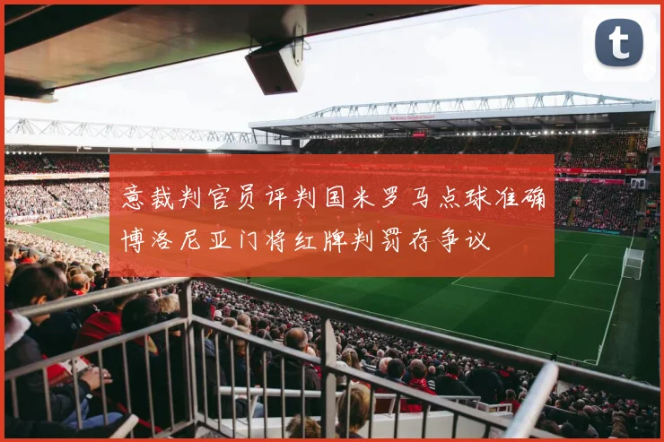 意裁判官员评判国米罗马点球准确博洛尼亚门将红牌判罚存争议