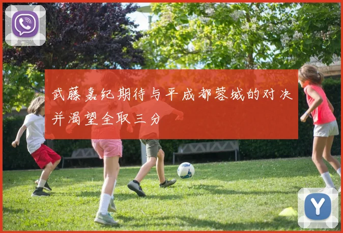 武藤嘉纪期待与平成都蓉城的对决并渴望全取三分