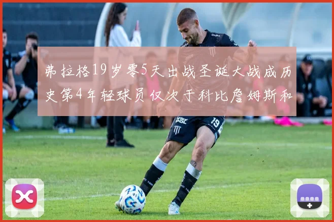 弗拉格19岁零5天出战圣诞大战成历史第4年轻球员仅次于科比詹姆斯和威洛比
