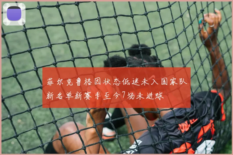 菲尔克鲁格因状态低迷未入国家队新名单新赛季至今7场未进球