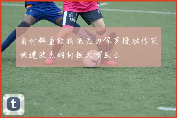 南村群童欺我老无力保罗慢动作突破遭波杰姆钉板大帽反击
