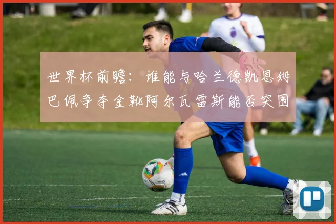 世界杯前瞻：谁能与哈兰德凯恩姆巴佩争夺金靴阿尔瓦雷斯能否突围