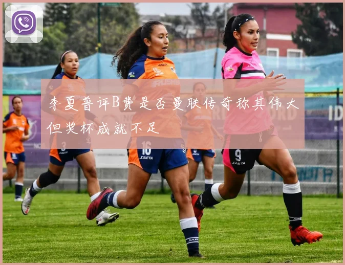 李夏普评B费是否曼联传奇称其伟大但奖杯成就不足