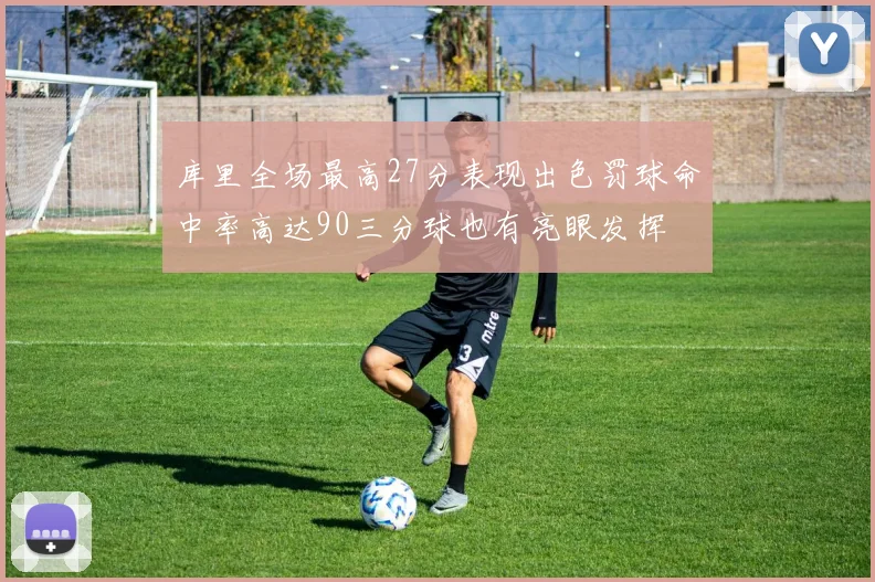 库里全场最高27分表现出色罚球命中率高达90三分球也有亮眼发挥