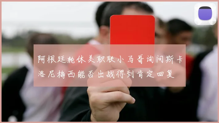 阿根廷轮休美职联小马哥询问斯卡洛尼梅西能否出战得到肯定回复