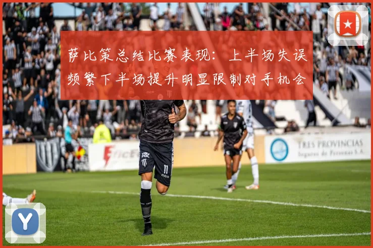 萨比策总结比赛表现：上半场失误频繁下半场提升明显限制对手机会