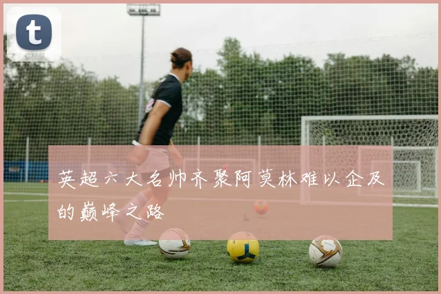 英超六大名帅齐聚阿莫林难以企及的巅峰之路