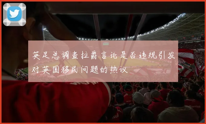 英足总调查拉爵言论是否违规引发对英国移民问题的热议