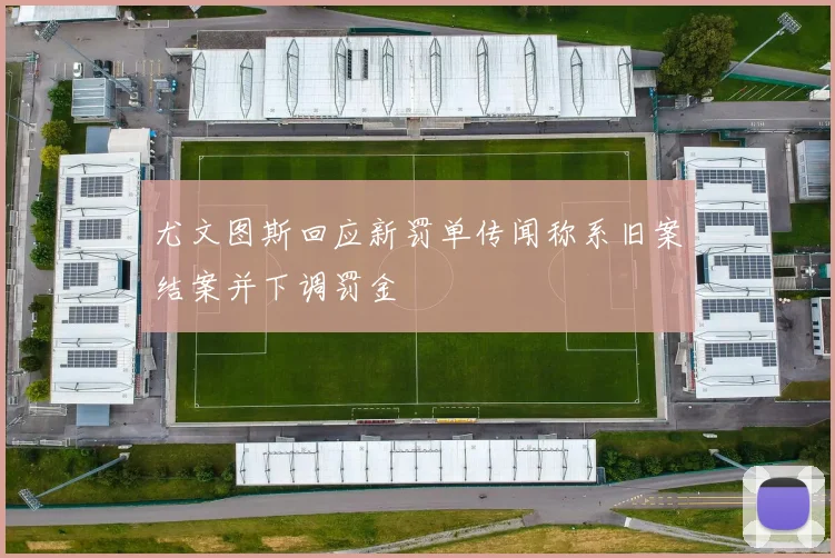 尤文图斯回应新罚单传闻称系旧案结案并下调罚金