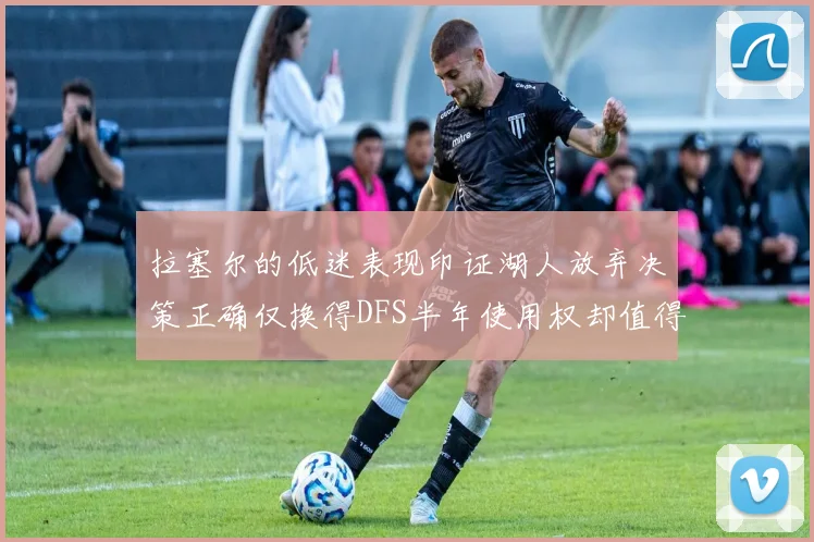拉塞尔的低迷表现印证湖人放弃决策正确仅换得DFS半年使用权却值得深思