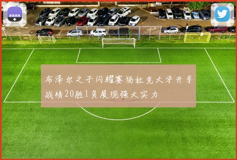 布泽尔之子闪耀赛场杜克大学开季战绩20胜1负展现强大实力